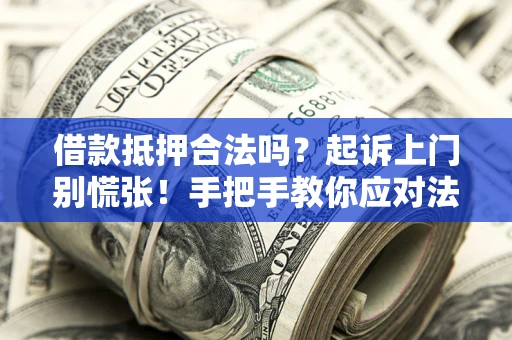 武汉借款抵押合法吗？起诉上门别慌张！手把手教你应对法律程序