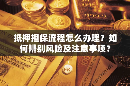 武汉抵押担保流程怎么办理？如何辨别风险及注意事项？