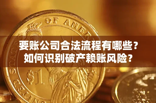 武汉要账公司合法流程有哪些？如何识别破产赖账风险？