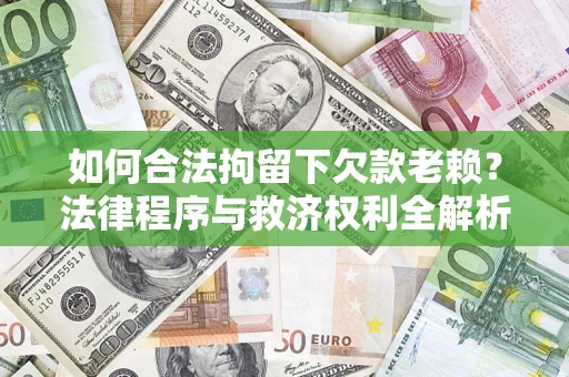 武汉如何合法拘留下欠款老赖？法律程序与救济权利全解析