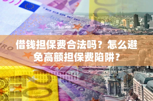 武汉借钱担保费合法吗？怎么避免高额担保费陷阱？