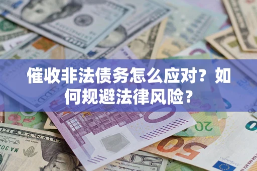 武汉催收非法债务怎么应对？如何规避法律风险？