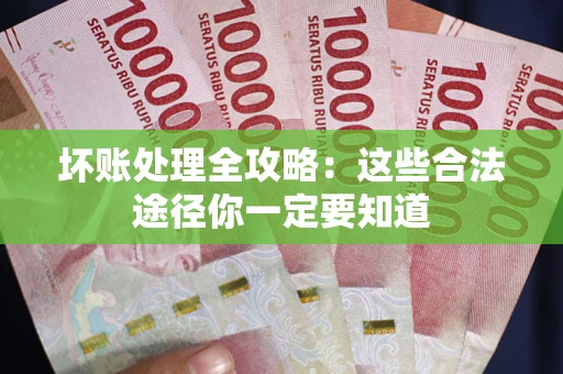 武汉坏账处理全攻略：这些合法途径你一定要知道