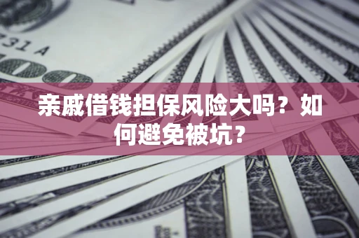 武汉亲戚借钱担保风险大吗？如何避免被坑？