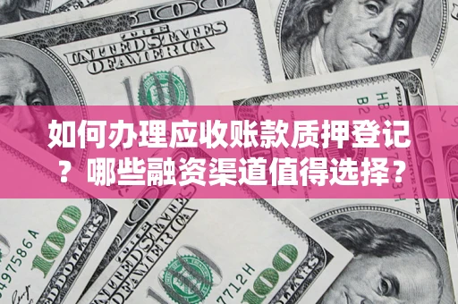 武汉如何办理应收账款质押登记？哪些融资渠道值得选择？
