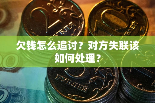 武汉欠钱怎么追讨？对方失联该如何处理？