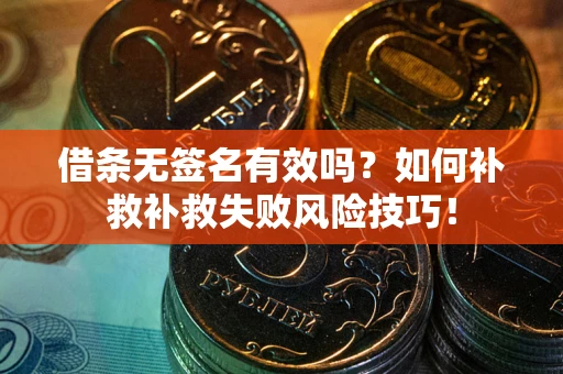 武汉借条无签名有效吗？如何补救补救失败风险技巧！
