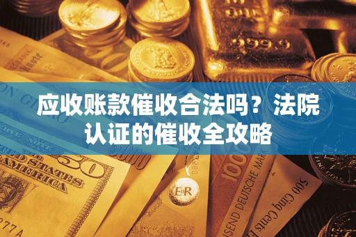 武汉应收账款催收合法吗？法院认证的催收全攻略