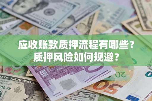 武汉应收账款质押流程有哪些？质押风险如何规避？