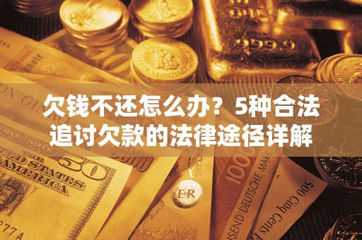 武汉欠钱不还怎么办？5种合法追讨欠款的法律途径详解