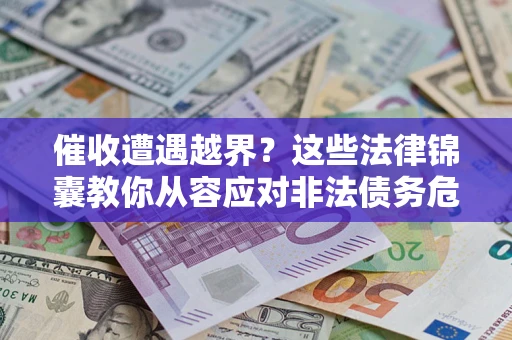 武汉催收遭遇越界？这些法律锦囊教你从容应对非法债务危机