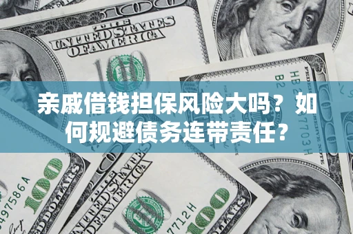 武汉亲戚借钱担保风险大吗？如何规避债务连带责任？