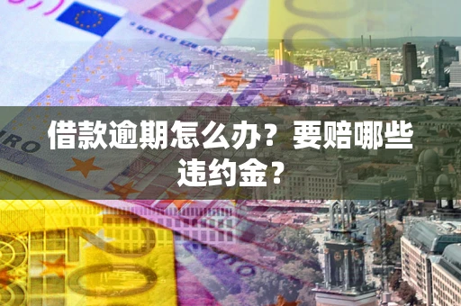 武汉借款逾期怎么办？要赔哪些违约金？