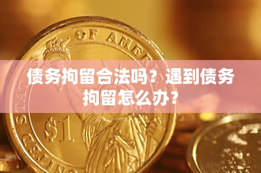 武汉债务拘留合法吗？遇到债务拘留怎么办？