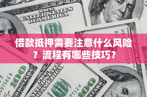 武汉借款抵押需要注意什么风险？流程有哪些技巧？