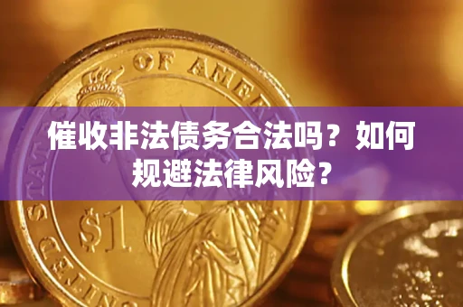 武汉催收非法债务合法吗？如何规避法律风险？