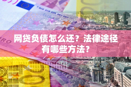 武汉网贷负债怎么还？法律途径有哪些方法？
